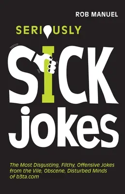 Glume Serios Bolnave: Cele mai dezgustătoare, murdare și ofensatoare glume din mințile vulgare, obscene și tulburate ale B3ta.com - Seriously Sick Jokes: The Most Disgusting, Filthy, Offensive Jokes from the Vile, Obscene, Disturbed Minds of B3ta.com