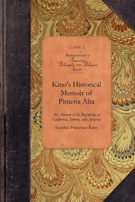 Kino's Historical Memoir of Pimera Alta: O relatare contemporană a începuturilor Californiei, Sonorei și Arizonei - Kino's Historical Memoir of Pimera Alta: A Contemporary Account of the Beginnings of California, Sonora, and Arizona