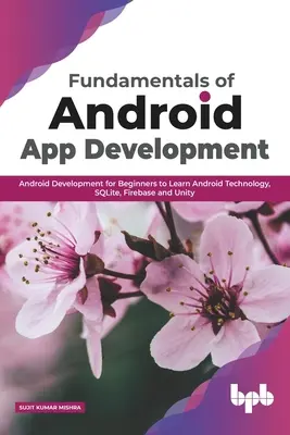 Fundamente ale dezvoltării aplicațiilor Android: Dezvoltarea Android pentru începători pentru a învăța tehnologia Android, SQLite, Firebase și Unity - Fundamentals of Android App Development: Android Development for Beginners to Learn Android Technology, SQLite, Firebase and Unity
