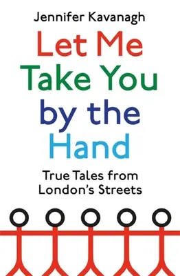 Let Me Take You by the Hand: Povești adevărate de pe străzile Londrei - Let Me Take You by the Hand: True Tales from London's Streets
