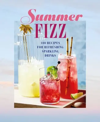 Summer Fizz: Peste 100 de rețete pentru băuturi răcoritoare cu spumă - Summer Fizz: Over 100 Recipes for Refreshing Sparkling Drinks