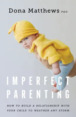 Parenting imperfect: Cum să construiești o relație cu copilul tău pentru a trece peste orice furtună - Imperfect Parenting: How to Build a Relationship with Your Child to Weather Any Storm