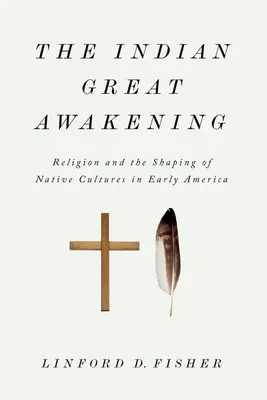 Marea trezire indiană: Religia și modelarea culturilor nativilor la începutul Americii (Religion and the Shaping of Native Cultures in Early America) - The Indian Great Awakening: Religion and the Shaping of Native Cultures in Early America