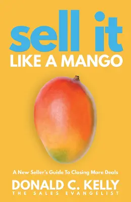 Sell It Like a Mango: Ghidul unui nou vânzător pentru a încheia mai multe tranzacții - Sell It Like a Mango: A New Seller's Guide to Closing More Deals