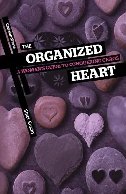 Inima organizată: A Woman's Guide to Conquering Chaos - The Organized Heart: A Woman's Guide to Conquering Chaos