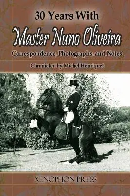 30 de ani cu maestrul Nuno Oliveira: Corespondență, fotografii și însemnări cronicizate de Michel Henriquet - 30 Years with Master Nuno Oliveira: Correspondence, Photographs and Notes Chronicled by Michel Henriquet