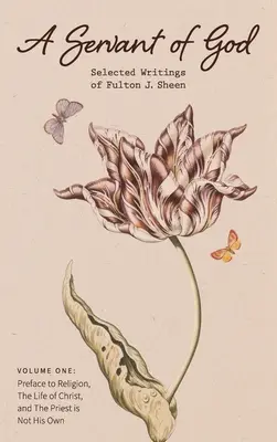 Un slujitor al lui Dumnezeu: Selected Writings of Fulton J. Sheen: Volume One: Preface to Religion, The Life of Christ, and The Priest is Not His O - A Servant of God: Selected Writings of Fulton J. Sheen: Volume One: Preface to Religion, The Life of Christ, and The Priest is Not His O