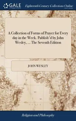 O colecție de forme de rugăciune pentru fiecare zi din săptămână. Publicată de John Wesley, ... A șaptea ediție - A Collection of Forms of Prayer for Every day in the Week. Publish'd by John Wesley, ... The Seventh Edition