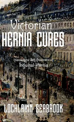 Victorian Hernia Cures: Autotratamentul non-chirurgical al herniei inghinale - Victorian Hernia Cures: Nonsurgical Self-Treatment of Inguinal Hernia