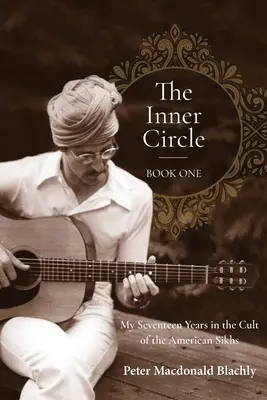 The Inner Circle - Book One: Cei șaptesprezece ani ai mei în cultul sikhilor americani - The Inner Circle - Book One: My Seventeen Years in the Cult of the American Sikhs