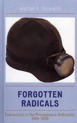Radicalii uitați: Comuniștii din Pennsylvania Anthracite, 1919-1950 - Forgotten Radicals: Communists in the Pennsylvania Anthracite, 1919-1950