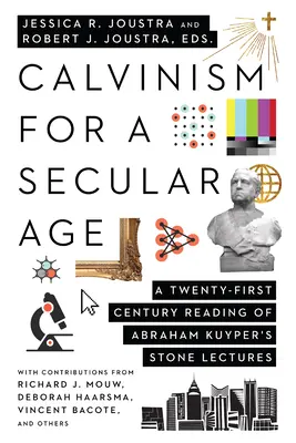 Calvinism pentru o epocă seculară: O lectură din secolul XXI a prelegerilor Stone ale lui Abraham Kuyper - Calvinism for a Secular Age: A Twenty-First-Century Reading of Abraham Kuyper's Stone Lectures