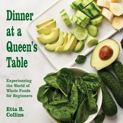 Cina la masa unei regine: Experimentând lumea alimentelor integrale pentru începători - Dinner at a Queen's Table: Experiencing the World of Whole Foods for Beginners