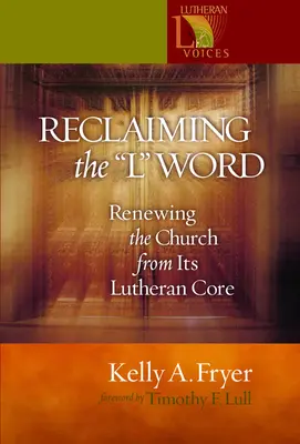 Reclaiming the '' L'' Word: Renewing the Church from Its Lutheran Core (Reînnoirea Bisericii din centrul ei luteran) - Reclaiming the '' L'' Word: Renewing the Church from Its Lutheran Core