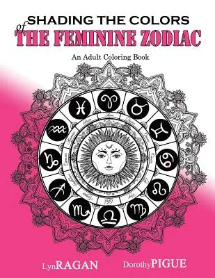 Shading The Colors Of The Feminine Zodiac: O carte de colorat pentru adulți - Shading The Colors Of The Feminine Zodiac: An Adult Coloring Book
