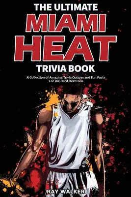 Cartea Ultimate Miami Heat Trivia: O colecție de chestionare uimitoare și fapte amuzante pentru fanii înrăiți ai echipei Heat! - The Ultimate Miami Heat Trivia Book: A Collection of Amazing Trivia Quizzes and Fun Facts for Die-Hard Heat Fans!