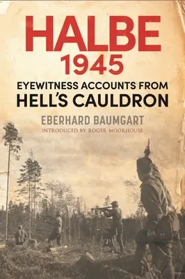 Bătălia de la Halbe, 1945: Relatări ale martorilor oculari din Cazanul Iadului (Eyewitness Accounts from Hell's Cauldron) - The Battle of Halbe, 1945: Eyewitness Accounts from Hell's Cauldron