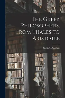 Filosofii greci, de la Thales la Aristotel - The Greek Philosophers, From Thales to Aristotle
