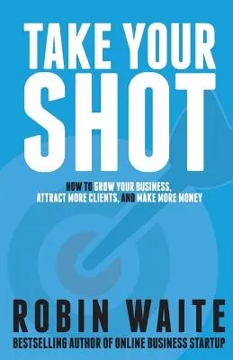 Take Your Shot: Cum să vă dezvoltați afacerea, să atrageți mai mulți clienți și să faceți mai mulți bani - Take Your Shot: How to Grow Your Business, Attract More Clients, and Make More Money