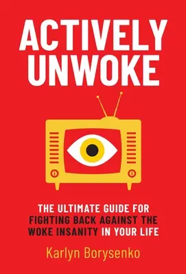 Actively Unwoke: The Ultimate Guide for Fighting Back Against the Woke Insanity in Your Life (Ghidul suprem de luptă împotriva nebuniei de trezit din viața ta) - Actively Unwoke: The Ultimate Guide for Fighting Back Against the Woke Insanity in Your Life