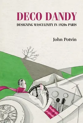 Deco Dandy: Designul masculinității în Parisul anilor 1920 - Deco Dandy: Designing Masculinity in 1920s Paris