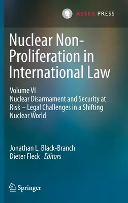 Neproliferarea nucleară în dreptul internațional - Volumul VI: Dezarmarea nucleară și securitatea în pericol - Provocări juridice într-o lume nucleară în schimbare - Nuclear Non-Proliferation in International Law - Volume VI: Nuclear Disarmament and Security at Risk - Legal Challenges in a Shifting Nuclear World