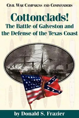 Cottonclads! Bătălia de la Galveston și apărarea coastei texane: The Battle of Galveston and the Defense of the Texas Coast - Cottonclads!: The Battle of Galveston and the Defense of the Texas Coast