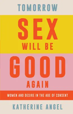 Mâine sexul va fi din nou bun: Femeile și dorința în era consimțământului - Tomorrow Sex Will Be Good Again: Women and Desire in the Age of Consent