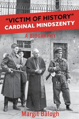 Victimă a istoriei: Cardinalul Mindszenty o biografie - Victim of History: Cardinal Mindszenty a biography