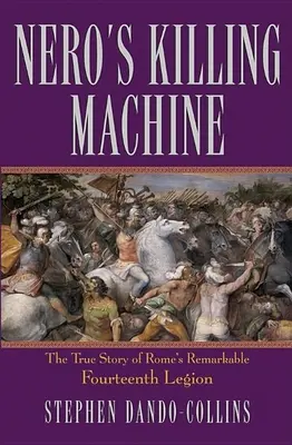 Mașina de ucis a lui Nero: The True Story of Rome's Remarkable Fourteenth Legion: The True Story of Rome's Remarkable Fourteenth Legion - Nero's Killing Machine: The True Story of Rome's Remarkable Fourteenth Legion