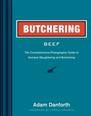 Măcelărirea cărnii de vită: Ghid fotografic cuprinzător pentru sacrificarea și măcelărirea fără cruzime - Butchering Beef: The Comprehensive Photographic Guide to Humane Slaughtering and Butchering