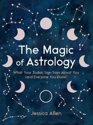 Magia astrologiei: Ce spune semnul tău zodiacal despre tine (și despre toți cei pe care îi cunoști) - The Magic of Astrology: What Your Zodiac Sign Says about You (and Everyone You Know)