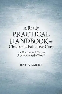 Un manual foarte practic de îngrijiri paliative pentru copii - A Really Practical Handbook of Children's Palliative Care