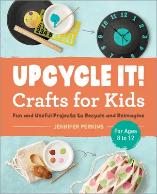 Upcycle It Crafts for Kids Ages 8-12: Proiecte distractive și utile pentru reciclare și reimaginare - Upcycle It Crafts for Kids Ages 8-12: Fun and Useful Projects to Recycle and Reimagine