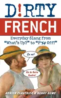 Dirty French: Argoul de zi cu zi de la What's Up? la F*%# Off! - Dirty French: Everyday Slang from What's Up? to F*%# Off!