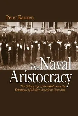 Aristocrația navală - Epoca de aur de la Annapolis și apariția navalei americane moderne - Naval Aristocracy - The Golden Age of Annapolis and the Emergence of Modern American Navalism