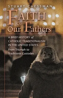 Credința părinților noștri: O scurtă istorie a tradiționalismului catolic în Statele Unite, de la triumf la Traditionis Custodes - Faith of Our Fathers: A Brief History of Catholic Traditionalism in the United States, from Triumph to Traditionis Custodes