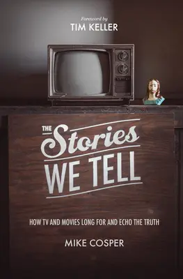 The Stories We Tell: How TV and Movies Long for and Echo the Truth (Poveștile pe care le spunem: Cum televiziunea și filmele tânjesc după adevăr și îi fac ecou) - The Stories We Tell: How TV and Movies Long for and Echo the Truth