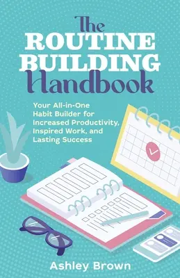 The Routine Building Handbook: Creatorul tău de obiceiuri all-in-one pentru productivitate crescută, muncă inspirată și succes durabil - The Routine Building Handbook: Your All-In-One Habit Builder for Increased Productivity, Inspired Work, and Lasting Success