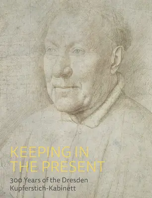 Păstrarea în prezent: 300 de ani de Kupferstich-Kabinett din Dresda - Keeping in the Present: 300 Years of the Dresden Kupferstich-Kabinett