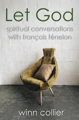 Lăsați-l pe Dumnezeu: Conversații spirituale cu Francois Fenelon - Let God: Spiritual Conversations with Francois Fenelon