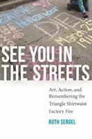 See You in the Streets: Artă, acțiune și amintirea incendiului de la fabrica Triangle Shirtwaist - See You in the Streets: Art, Action, and Remembering the Triangle Shirtwaist Factory Fire