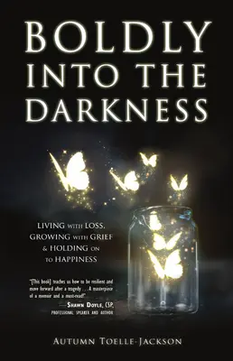 Boldly Into the Darkness (Cu îndrăzneală în întuneric): Living with Loss, Growing with Grief & Holding on to Happiness - Boldly Into the Darkness: Living with Loss, Growing with Grief & Holding on to Happiness