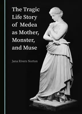 Tragica poveste de viață a Medeei ca mamă, monstru și muză - The Tragic Life Story of Medea as Mother, Monster, and Muse
