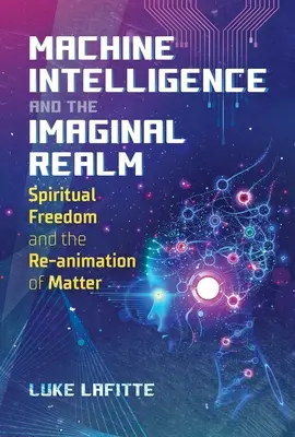 Inteligența Mașinilor și Tărâmul Imaginal: Libertatea spirituală și reanimarea materiei - Machine Intelligence and the Imaginal Realm: Spiritual Freedom and the Re-Animation of Matter