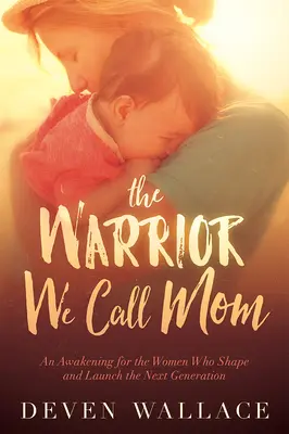 Războinicul căruia îi spunem mamă: O trezire pentru femeile care modelează și lansează următoarea generație - The Warrior We Call Mom: An Awakening for the Women Who Shape and Launch the Next Generation