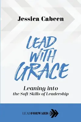 Conduceți cu grație: Sprijinindu-se pe abilitățile transversale ale leadershipului - Lead with Grace: Leaning into the Soft Skills of Leadership