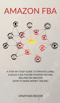 Amazon FBA: Un ghid Step-By-Step pentru Private Label & Construiți un venit pasiv de șase cifre Vânzarea pe Amazon (cum să faci bani online) - Amazon FBA: A Step-By-Step Guide to Private Label & Build a Six-Figure Passive Income Selling on Amazon (how to make money online)