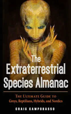 The Extraterrestrial Species Almanac: Ghidul suprem al griilor, reptilienilor, hibrizilor și nordicilor - The Extraterrestrial Species Almanac: The Ultimate Guide to Greys, Reptilians, Hybrids, and Nordics