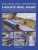 Building and Operating a Realistic Model Railway: A Guide to Running a Layout Like an Real Railway - Building and Operating a Realistic Model Railway: A Guide to Running a Layout Like an Actual Railway